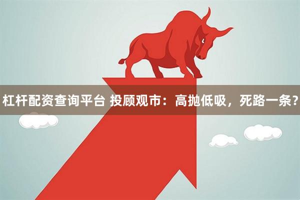 杠杆配资查询平台 投顾观市：高抛低吸，死路一条？