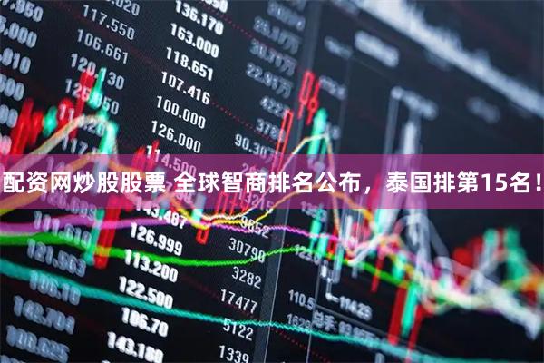 配资网炒股股票 全球智商排名公布，泰国排第15名！