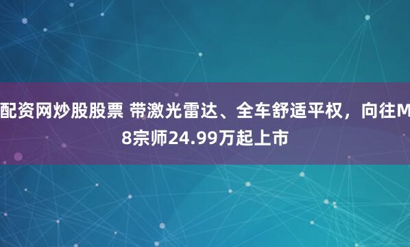 配资网炒股股票 带激光雷达、全车舒适平权，向往M8宗师24.99万起上市