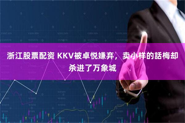 浙江股票配资 KKV被卓悦嫌弃，卖小样的話梅却杀进了万象城