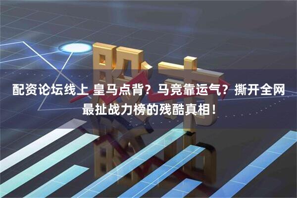配资论坛线上 皇马点背？马竞靠运气？撕开全网最扯战力榜的残酷真相！